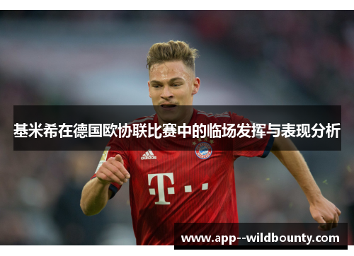 基米希在德国欧协联比赛中的临场发挥与表现分析 基米希在德国欧协联比赛中的临场发挥与表现分析