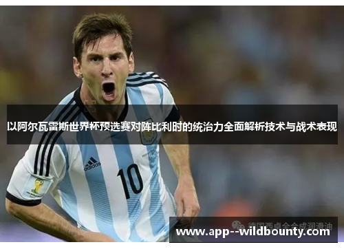 以阿尔瓦雷斯世界杯预选赛对阵比利时的统治力全面解析技术与战术表现 以阿尔瓦雷斯世界杯预选赛对阵比利时的统治力全面解析技术与战术表现