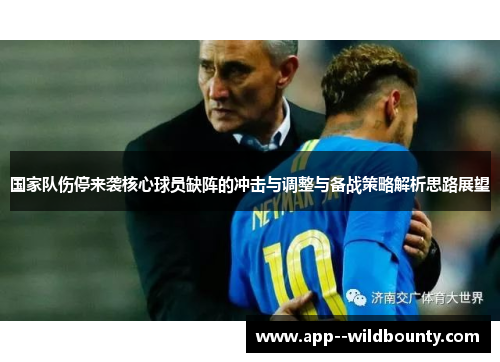 国家队伤停来袭核心球员缺阵的冲击与调整与备战策略解析思路展望 国家队伤停来袭核心球员缺阵的冲击与调整与备战策略解析思路展望