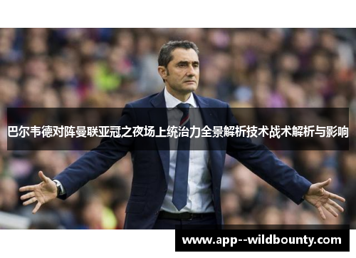 巴尔韦德对阵曼联亚冠之夜场上统治力全景解析技术战术解析与影响 巴尔韦德对阵曼联亚冠之夜场上统治力全景解析技术战术解析与影响