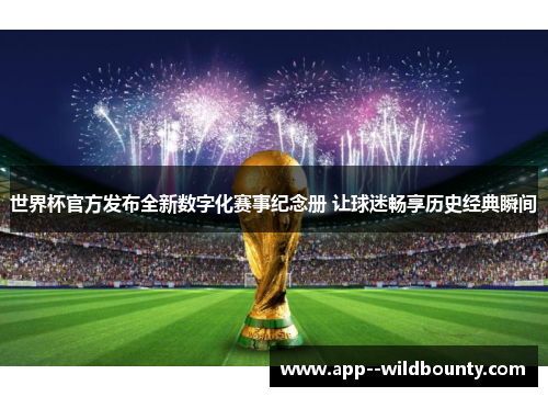 世界杯官方发布全新数字化赛事纪念册 让球迷畅享历史经典瞬间