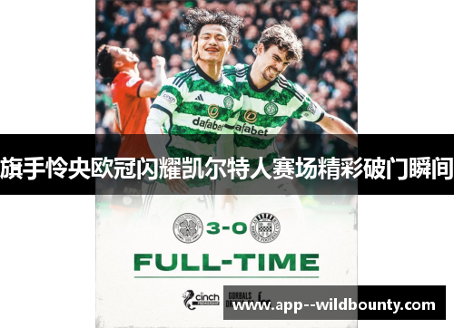 旗手怜央欧冠闪耀凯尔特人赛场精彩破门瞬间 旗手怜央欧冠闪耀凯尔特人赛场精彩破门瞬间