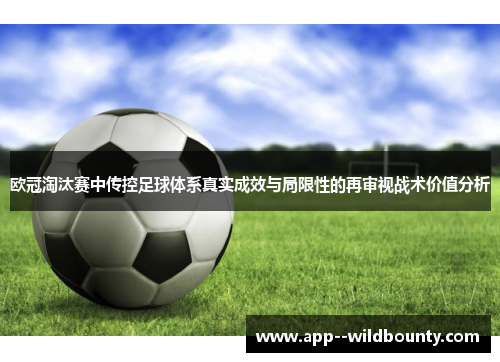 欧冠淘汰赛中传控足球体系真实成效与局限性的再审视战术价值分析 欧冠淘汰赛中传控足球体系真实成效与局限性的再审视战术价值分析