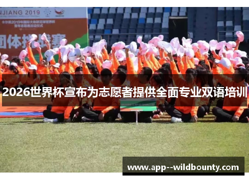 2026世界杯宣布为志愿者提供全面专业双语培训 2026世界杯宣布为志愿者提供全面专业双语培训