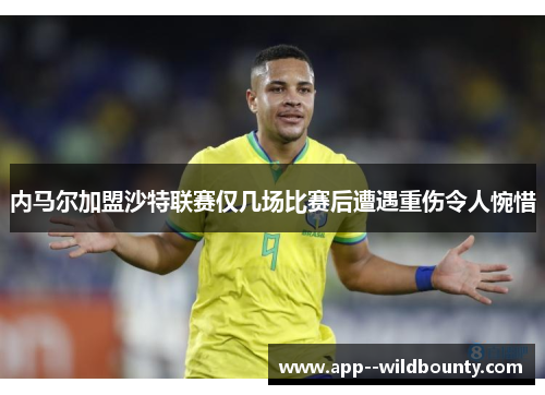内马尔加盟沙特联赛仅几场比赛后遭遇重伤令人惋惜 内马尔加盟沙特联赛仅几场比赛后遭遇重伤令人惋惜