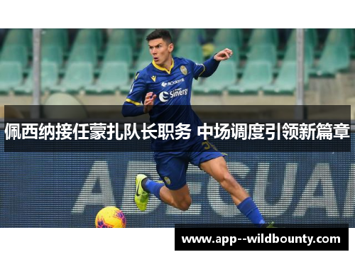 佩西纳接任蒙扎队长职务 中场调度引领新篇章 佩西纳接任蒙扎队长职务 中场调度引领新篇章