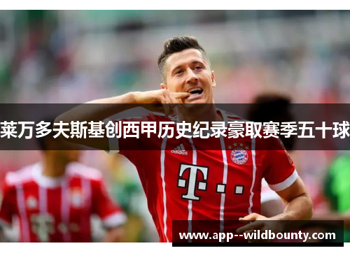 莱万多夫斯基创西甲历史纪录豪取赛季五十球