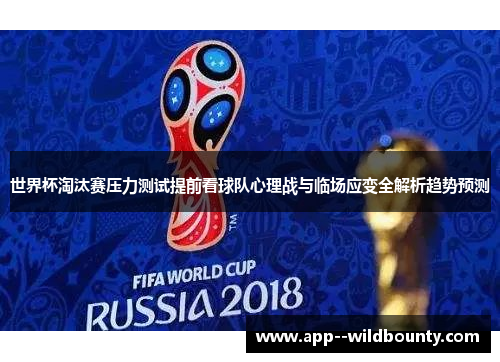 世界杯淘汰赛压力测试提前看球队心理战与临场应变全解析趋势预测