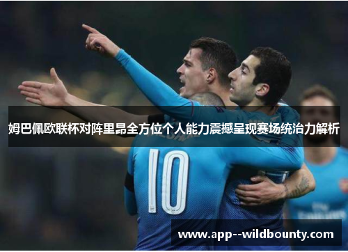姆巴佩欧联杯对阵里昂全方位个人能力震撼呈现赛场统治力解析
