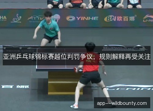 亚洲乒乓球锦标赛越位判罚争议，规则解释再受关注